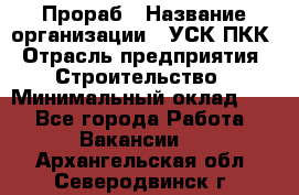 Прораб › Название организации ­ УСК ПКК › Отрасль предприятия ­ Строительство › Минимальный оклад ­ 1 - Все города Работа » Вакансии   . Архангельская обл.,Северодвинск г.